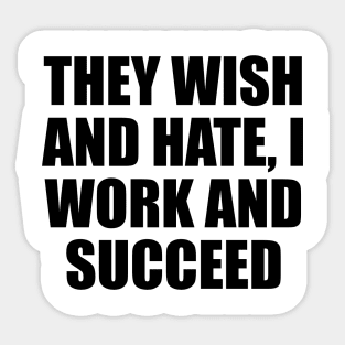 They wish and hate, I work and succeed Sticker
